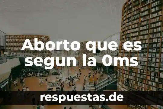 Qué es el aborto concepto 4 Aborto que es segun la 0ms