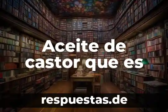 Qué es el aceite de origen animal y vegetal 7 Aceite de castor que es