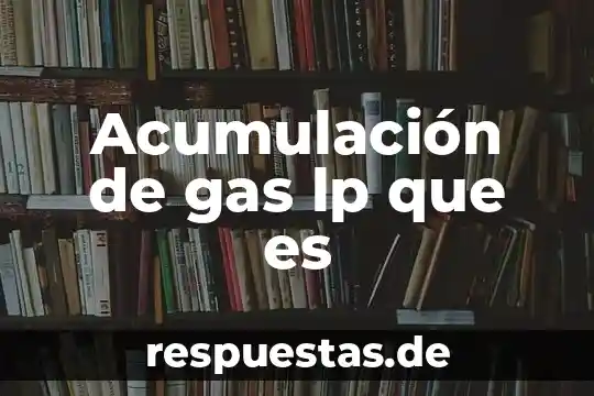 Qué es la acumulación del ciclo del agua 5 Acumulación de gas lp que es