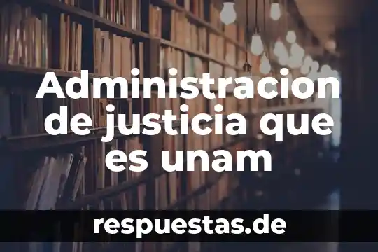 Administracion de justicia que es unam