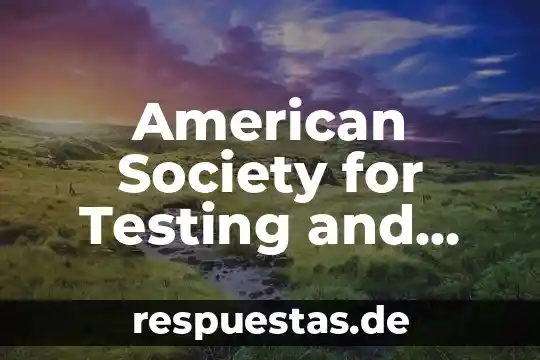 Would like for preference review and expancion que es 4 American Society for Testing and Materials que es
