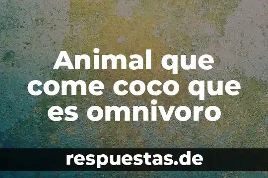 Qué es describir las partes de un animal 3 Animal que come coco que es omnivoro