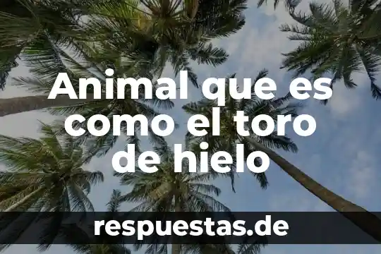 Qué es mejor sumisión o puño de hielo 8 Animal que es como el toro de hielo