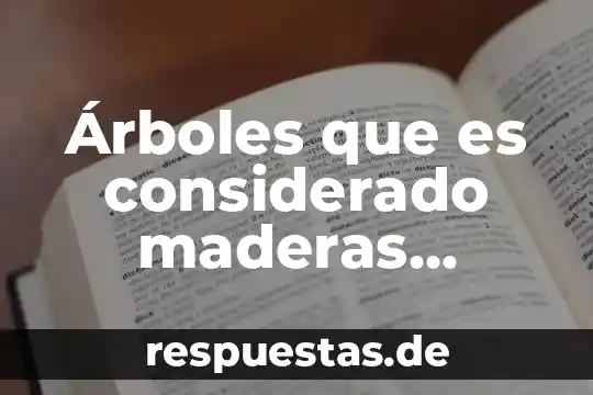 Árboles que es considerado maderas preciosas