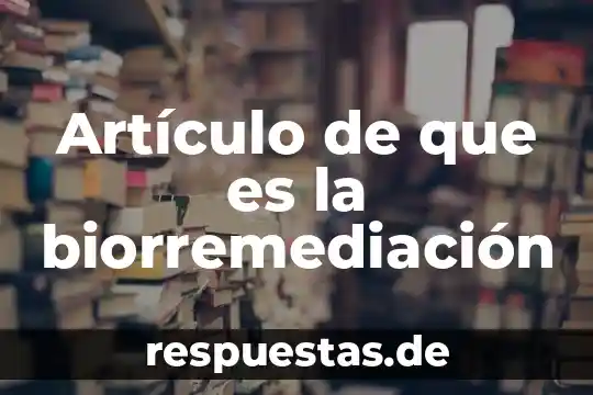 Artículo de una noticia que es 3 Artículo de que es la biorremediación