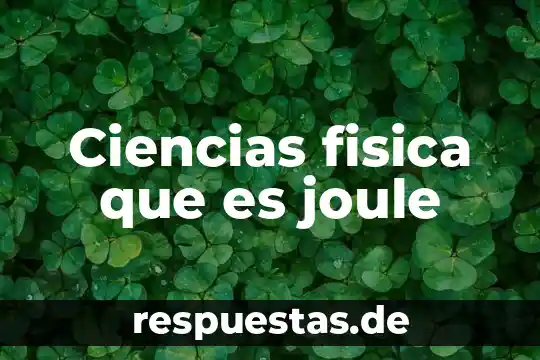 Que es una cosa de ciencias 4 Ciencias fisica que es joule