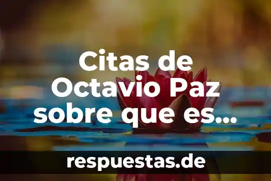 Qué es ser canalizadora 8 Citas de Octavio Paz sobre que es ser mexicano