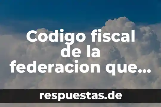 Qué es el código fiscal de la federación definición 3 Codigo fiscal de la federacion que es empresa