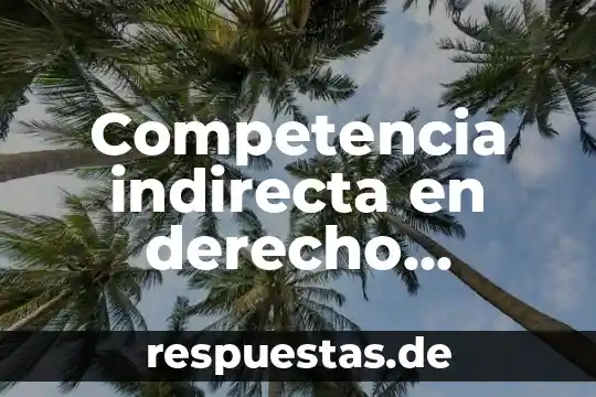 Competencia indirecta en derecho procesal civil que es