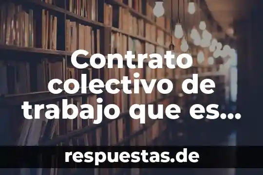 Explica que es un contrato colectivo 6 Contrato colectivo de trabajo que es y porque se firma
