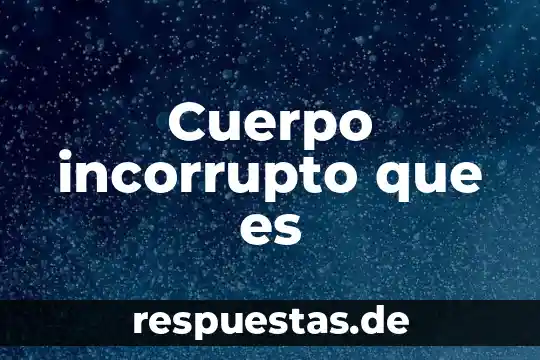 Cuerpo incorrupto que es