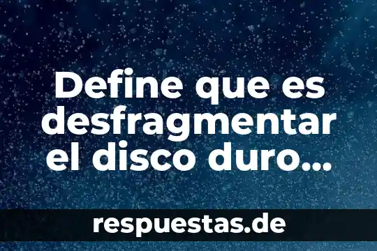 Define que es desfragmentar el disco duro de una computadora