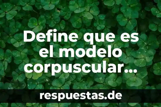 Que es la hemoglobina corpuscular media y sus valores normales 5 Define que es el modelo corpuscular cinético