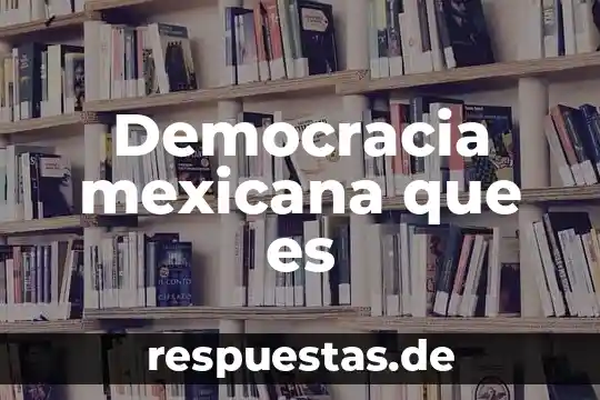 Que es democracia y sociedad 7 Democracia mexicana que es