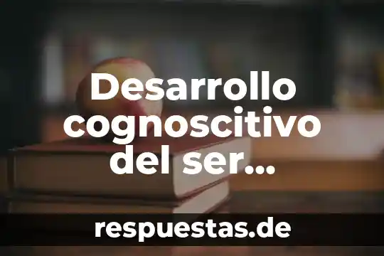 Desarrollo cognoscitivo del ser humano que es