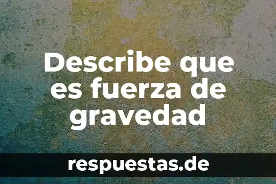 Describe que es una hipótesis de relación de productos 7 Describe que es fuerza de gravedad
