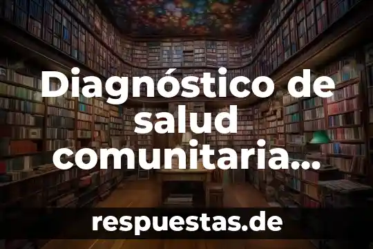 Que es un diagnostico de salud comunitaria concepto y definicion 8 Diagnóstico de salud comunitaria que es y como se integra