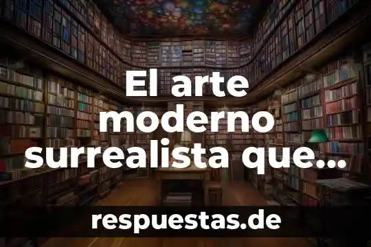 Diseminado que es en el arte 6 El arte moderno surrealista que es