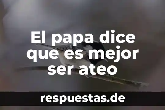 Que es no ser generoso 6 El papa dice que es mejor ser ateo