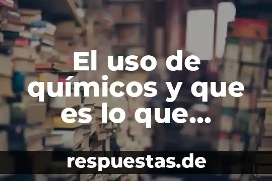 El uso de químicos y que es lo que dañan