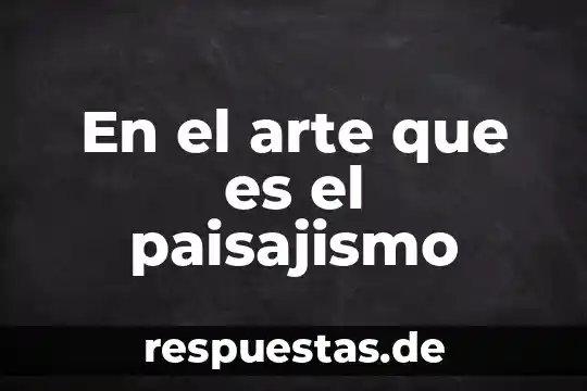 Que es el arte eritico 8 En el arte que es el paisajismo