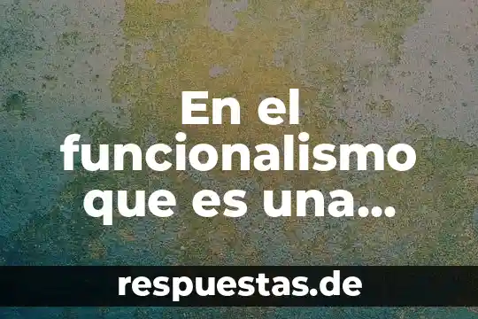 Que es el funcionalismo en filosofía 4 En el funcionalismo que es una acción social