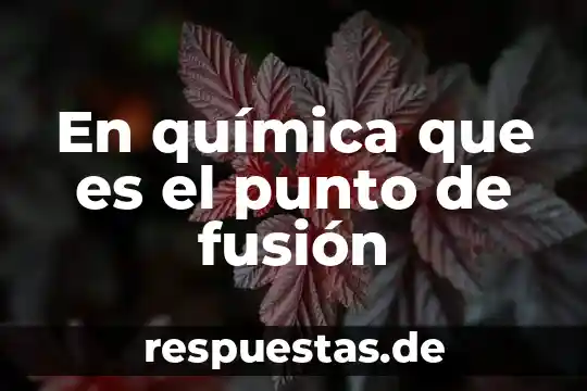 Que es punto de fusion concepto 7 En química que es el punto de fusión
