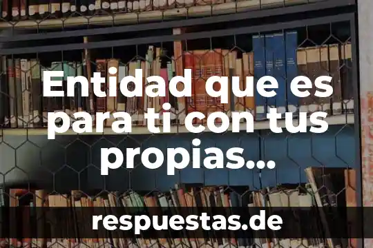 Qué es teoría con tus propias palabras 8 Entidad que es para ti con tus propias palabras
