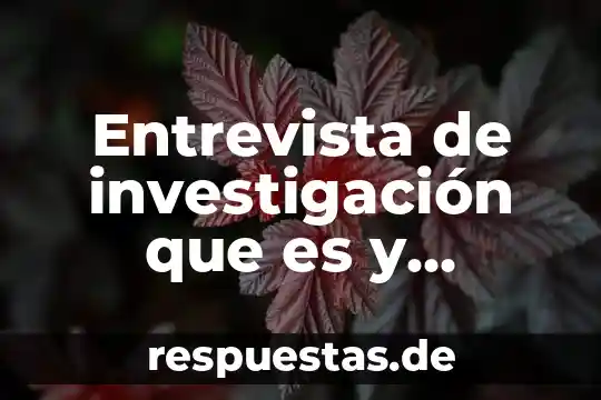 Que es una entrevista y su objetivo 4 Entrevista de investigación que es y ejemplos