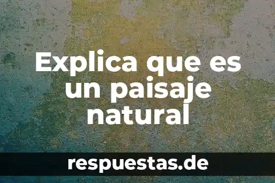 Que es el patrimonio natural para niños 6 Explica que es un paisaje natural