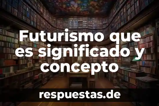 ¿Qué es el futurismo y ejemplo de este? 6 Futurismo que es significado y concepto