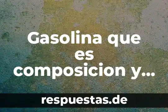 Gasolina que es composicion y tipos
