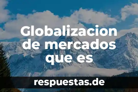 Globalizacion de mercados que es