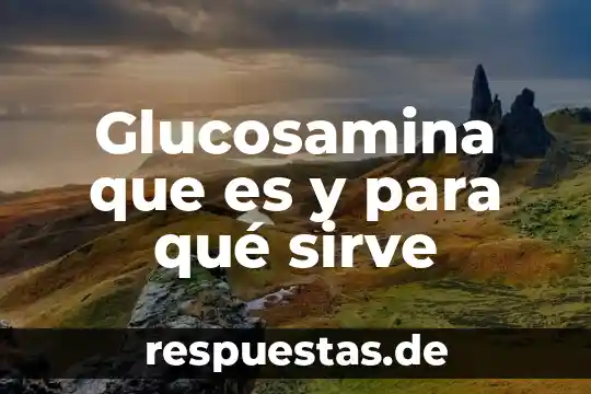 Glucosamina que es y para qué sirve