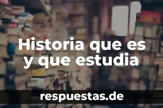 Historia que es y que estudia