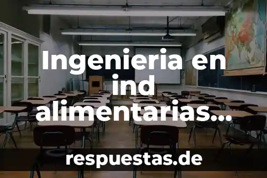 Ingenieria en ind alimentarias que es y campo laboral