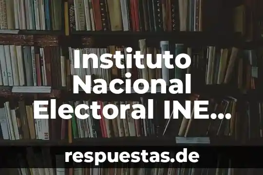 Identidad nacional de mexico que es 8 Instituto Nacional Electoral INE que es