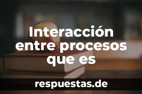 Interacción entre procesos que es