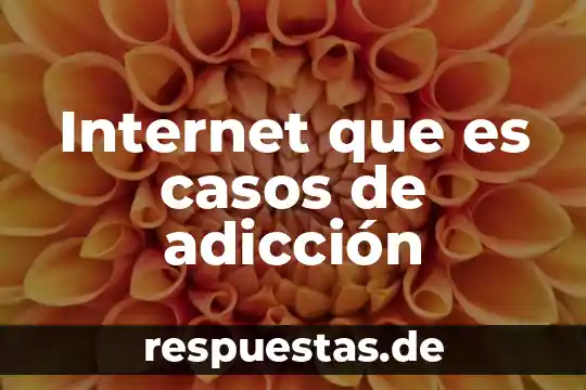 Concepto de que es una adiccion 6 Internet que es casos de adicción