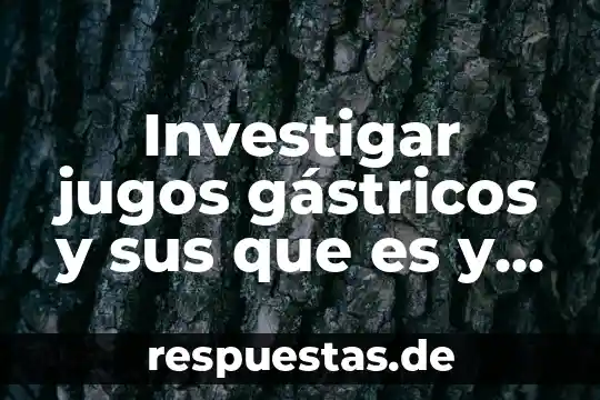 Investigar jugos gástricos y sus que es y sus procesos
