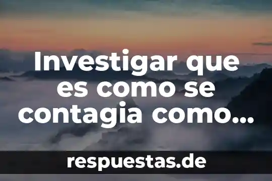 Investigar que es como se contagia como podemos prevenirla