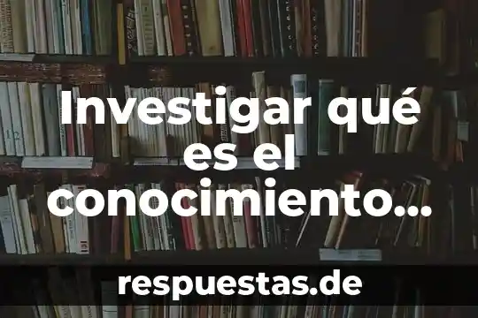 ¿Qué es el conocimiento empírico explicación? 8 Investigar qué es el conocimiento empírico