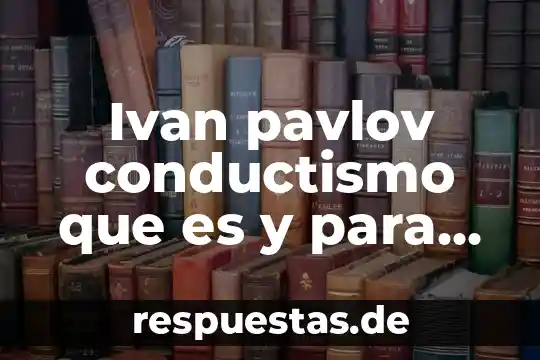Qué es Google, cómo se utiliza y para qué sirve 6 Ivan pavlov conductismo que es y para que sirve