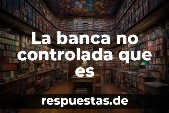 La banca no controlada que es