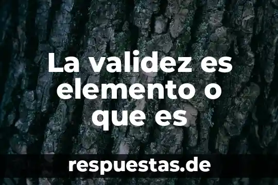 ¿Qué es la validez e invalidez en la lógica? 7 La validez es elemento o que es