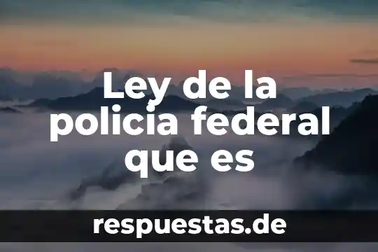 Una ley federal que es 7 Ley de la policia federal que es