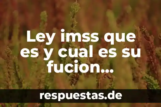 Que es una antologia y cual mes su funcion 5 Ley imss que es y cual es su fucion investigacion
