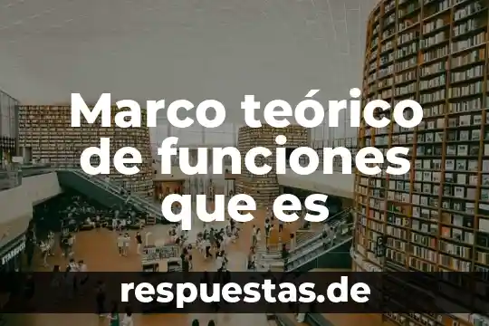 Que es el desarrollo teorico 7 Marco teórico de funciones que es