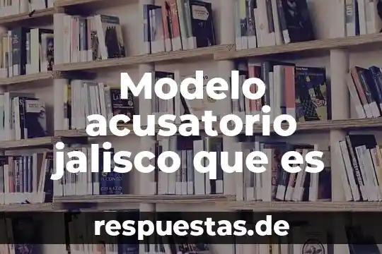 Modelo anglosajón que es 4 Modelo acusatorio jalisco que es