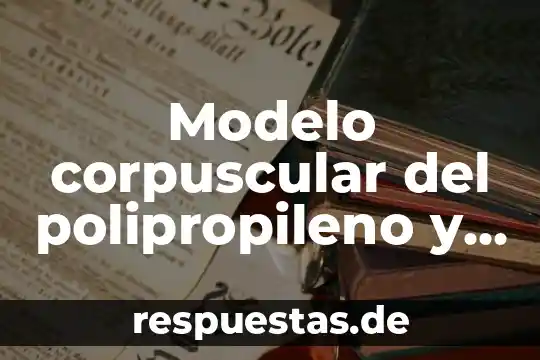 Que es la hemoglobina corpuscular media y sus valores normales 7 Modelo corpuscular del polipropileno y propileno que es